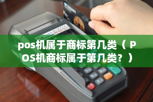 POS機商標類別解析 核心類別與相關(guān)業(yè)務(wù)保護